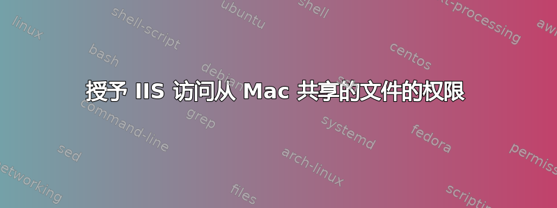 授予 IIS 访问从 Mac 共享的文件的权限