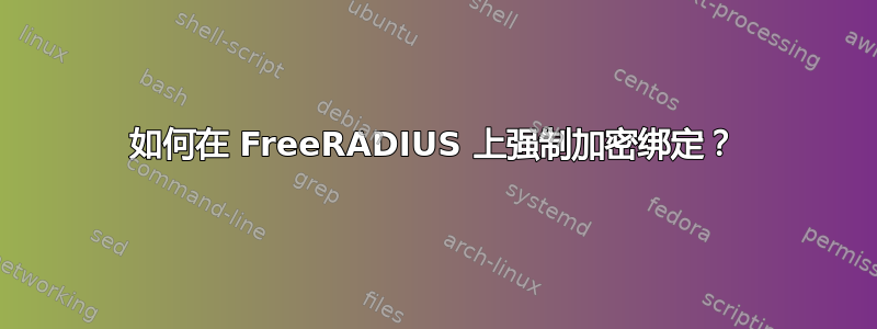 如何在 FreeRADIUS 上强制加密绑定？