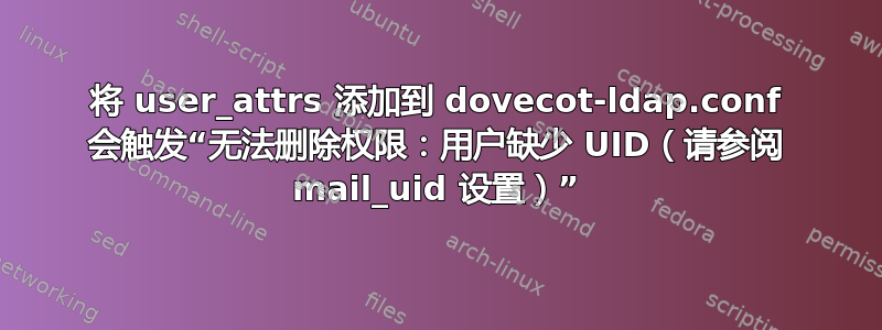 将 user_attrs 添加到 dovecot-ldap.conf 会触发“无法删除权限：用户缺少 UID（请参阅 mail_uid 设置）”