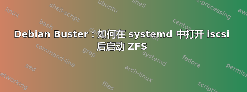 Debian Buster：如何在 systemd 中打开 iscsi 后启动 ZFS