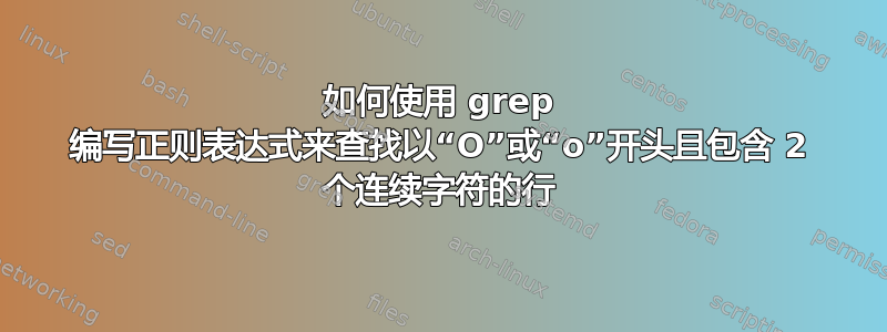 如何使用 grep 编写正则表达式来查找以“O”或“o”开头且包含 2 个连续字符的行