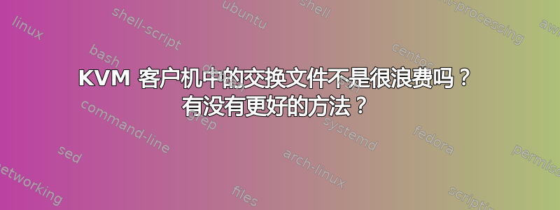 KVM 客户机中的交换文件不是很浪费吗？ 有没有更好的方法？