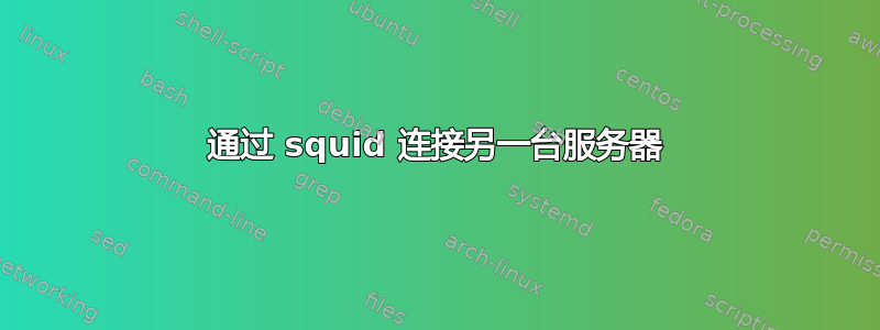 通过 squid 连接另一台服务器