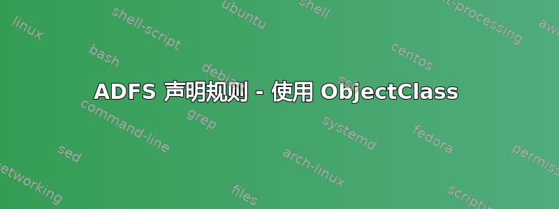 ADFS 声明规则 - 使用 ObjectClass