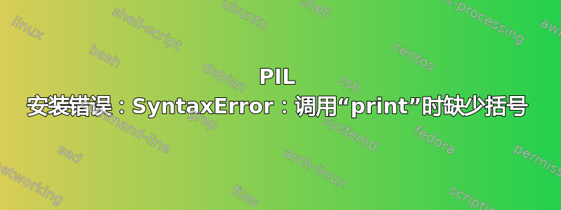 PIL 安装错误：SyntaxError：调用“print”时缺少括号