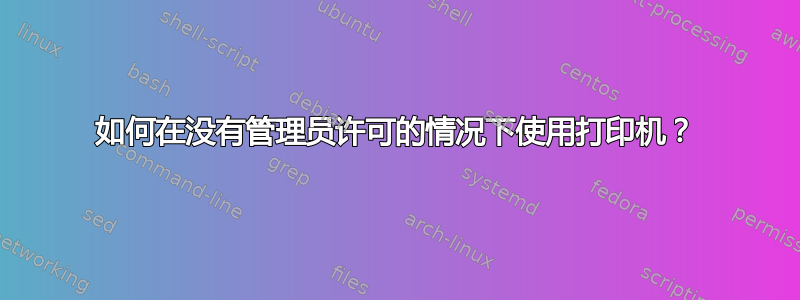 如何在没有管理员许可的情况下使用打印机？