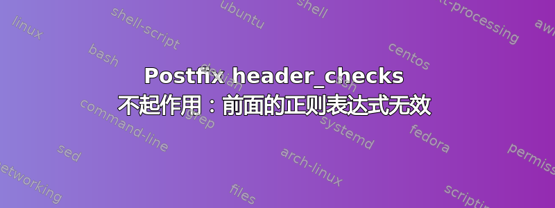 Postfix header_checks 不起作用：前面的正则表达式无效