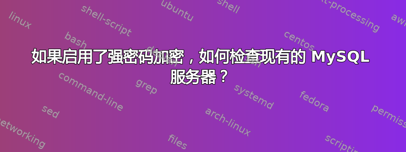 如果启用了强密码加密，如何检查现有的 MySQL 服务器？