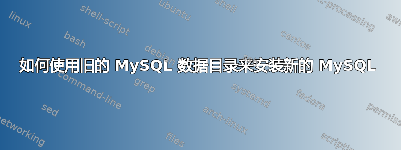 如何使用旧的 MySQL 数据目录来安装新的 MySQL