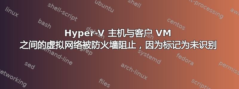 Hyper-V 主机与客户 VM 之间的虚拟网络被防火墙阻止，因为标记为未识别