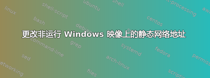 更改非运行 Windows 映像上的静态网络地址