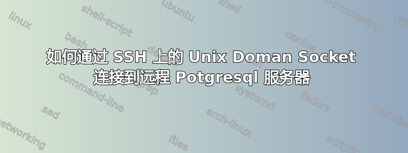 如何通过 SSH 上的 Unix Doman Socket 连接到远程 Potgresql 服务器