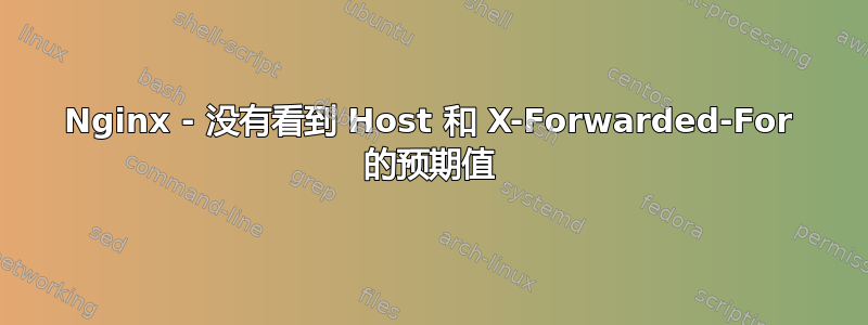 Nginx - 没有看到 Host 和 X-Forwarded-For 的预期值