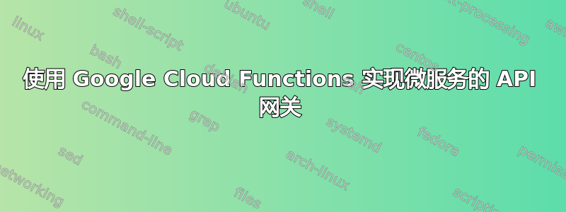 使用 Google Cloud Functions 实现微服务的 API 网关