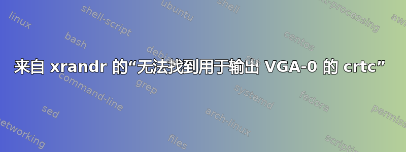 来自 xrandr 的“无法找到用于输出 VGA-0 的 crtc”