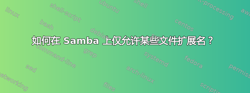 如何在 Samba 上仅允许某些文件扩展名？