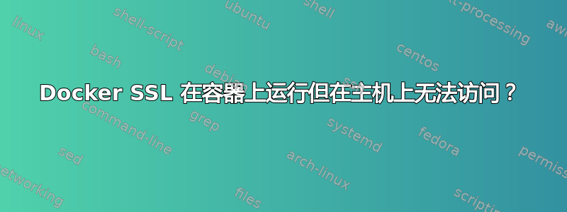 Docker SSL 在容器上运行但在主机上无法访问？