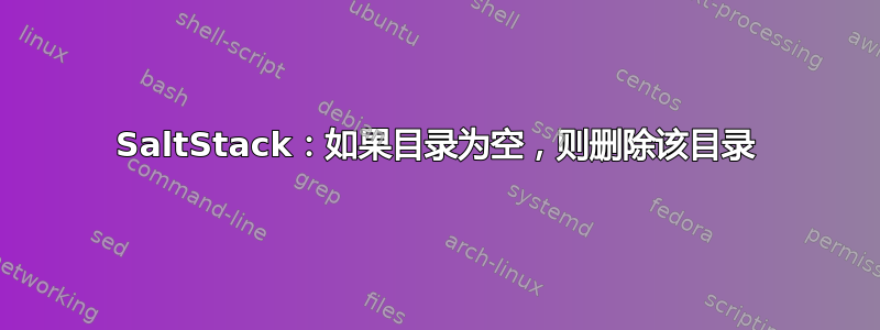 SaltStack：如果目录为空，则删除该目录