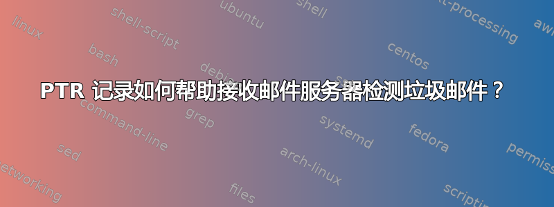 PTR 记录如何帮助接收邮件服务器检测垃圾邮件？