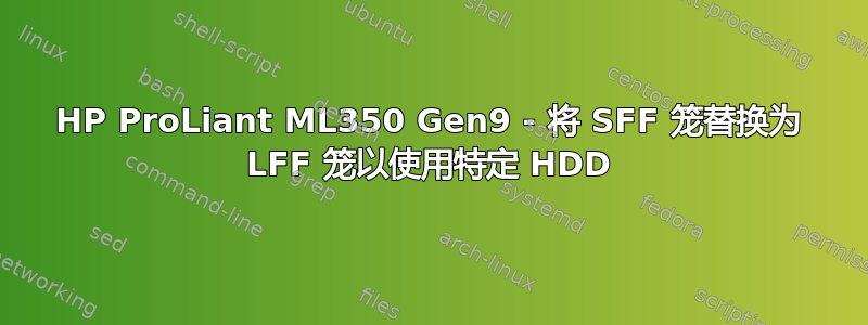 HP ProLiant ML350 Gen9 - 将 SFF 笼替换为 LFF 笼以使用特定 HDD