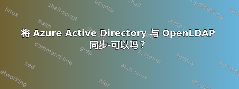 将 Azure Active Directory 与 OpenLDAP 同步-可以吗？