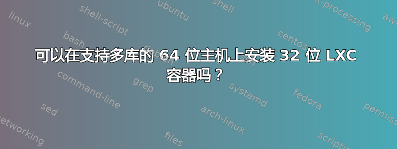 可以在支持多库的 64 位主机上安装 32 位 LXC 容器吗？