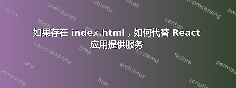 如果存在 index.html，如何代替 React 应用提供服务