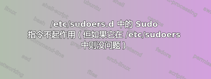 /etc/sudoers.d 中的 Sudo 指令不起作用（但如果它在 /etc/sudoers 中则没问题）