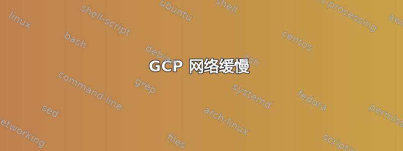 GCP 网络缓慢