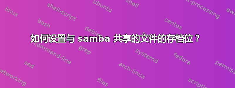 如何设置与 samba 共享的文件的存档位？