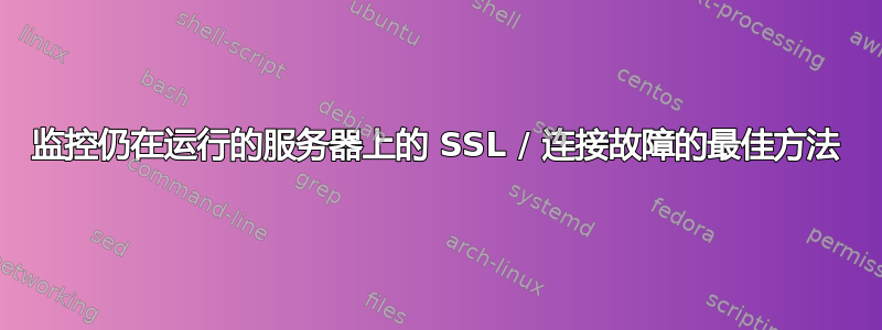 监控仍在运行的服务器上的 SSL / 连接故障的最佳方法