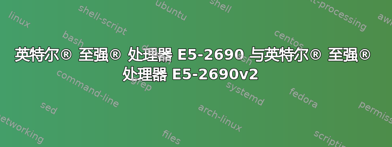 英特尔® 至强® 处理器 E5-2690 与英特尔® 至强® 处理器 E5-2690v2 