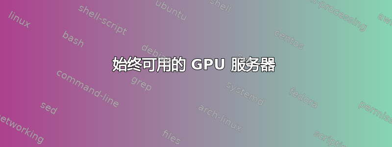 始终可用的 GPU 服务器