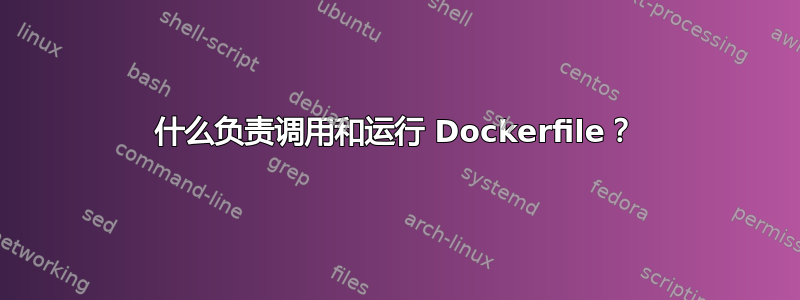 什么负责调用和运行 Dockerfile？