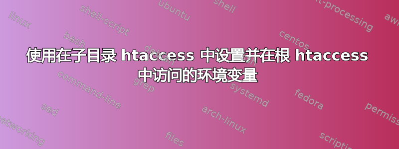 使用在子目录 htaccess 中设置并在根 htaccess 中访问的环境变量