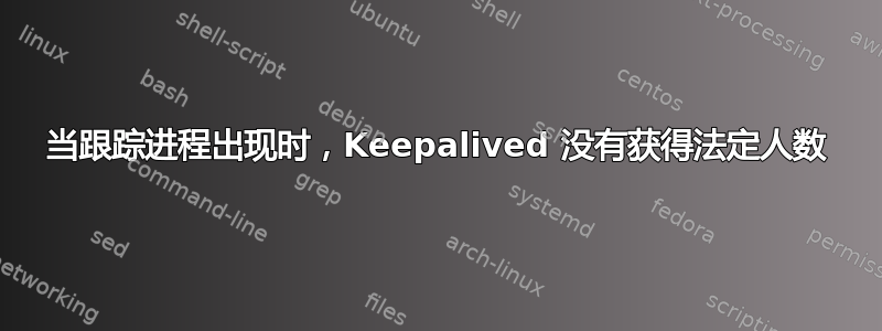 当跟踪进程出现时，Keepalived 没有获得法定人数