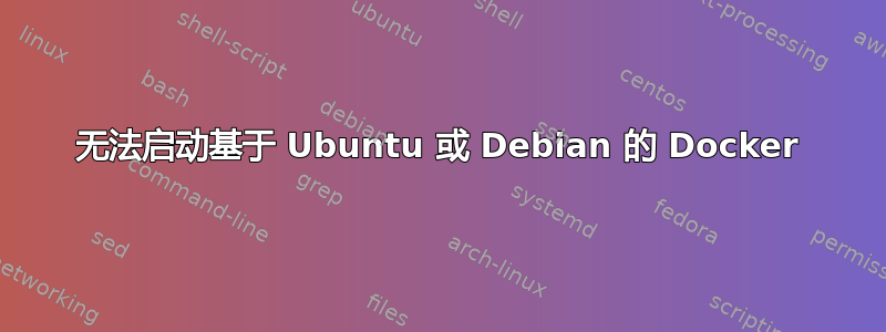 无法启动基于 Ubuntu 或 Debian 的 Docker