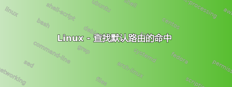 Linux - 查找默认路由的命中