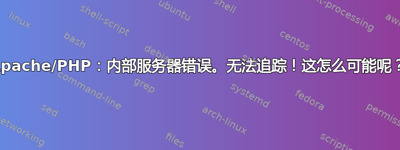 Apache/PHP：内部服务器错误。无法追踪！这怎么可能呢？