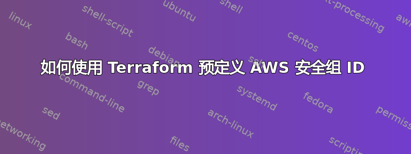 如何使用 Terraform 预定义 AWS 安全组 ID