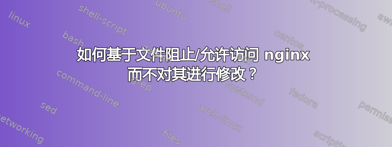 如何基于文件阻止/允许访问 nginx 而不对其进行修改？