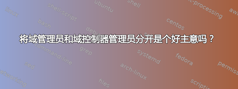 将域管理员和域控制器管理员分开是个好主意吗？