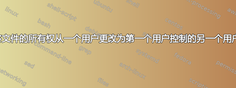 将文件的所有权从一个用户更改为第一个用户控制的另一个用户