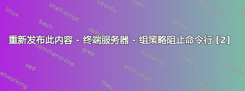 重新发布此内容 - 终端服务器 - 组策略阻止命令行 [2] 