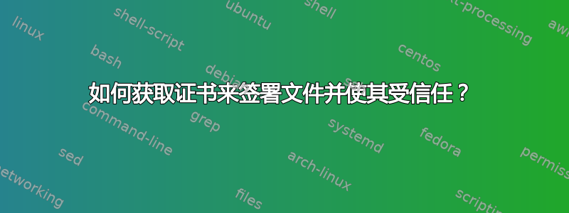 如何获取证书来签署文件并使其受信任？