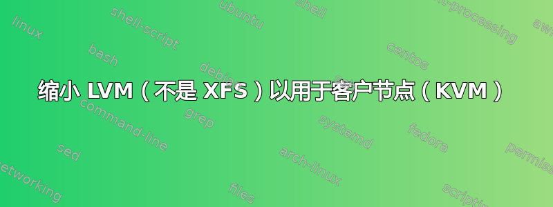 缩小 LVM（不是 XFS）以用于客户节点（KVM）