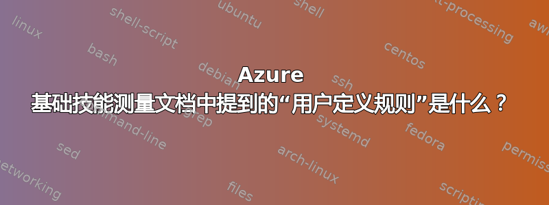 Azure 基础技能测量文档中提到的“用户定义规则”是什么？