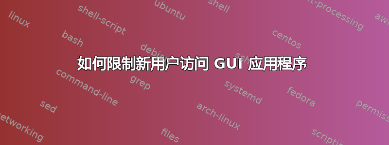 如何限制新用户访问 GUI 应用程序