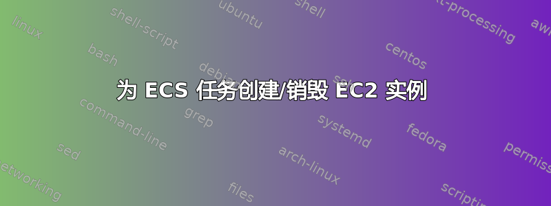 为 ECS 任务创建/销毁 EC2 实例