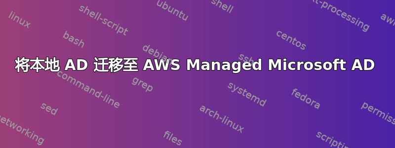 将本地 AD 迁移至 AWS Managed Microsoft AD